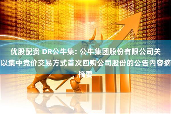 优股配资 DR公牛集: 公牛集团股份有限公司关于以集中竞价交易方式首次回购公司股份的公告内容摘要