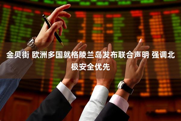 金贝街 欧洲多国就格陵兰岛发布联合声明 强调北极安全优先