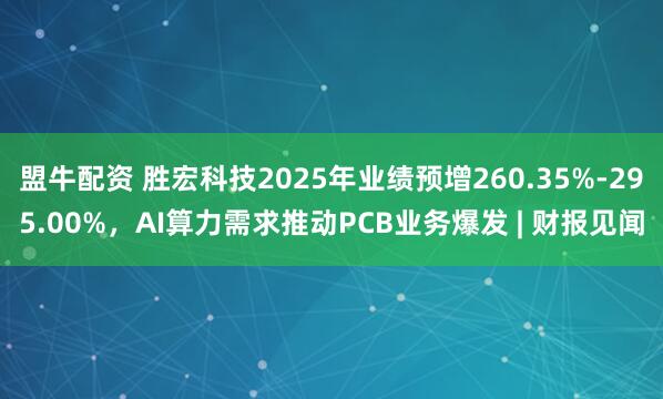 盟牛配资 胜宏科技2025年业绩预增260.35%-295.00%，AI算力需求推动PCB业务爆发 | 财报见闻