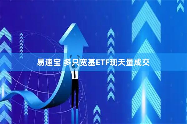 易速宝 多只宽基ETF现天量成交