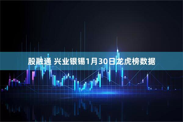 股融通 兴业银锡1月30日龙虎榜数据